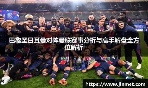 巴黎圣日耳曼对阵曼联赛事分析与高手解盘全方位解析