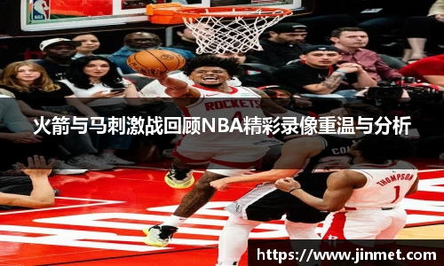 火箭与马刺激战回顾NBA精彩录像重温与分析